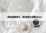 贵阳招聘博士（贵州博士招聘2021）