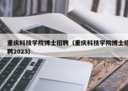 重庆科技学院博士招聘（重庆科技学院博士招聘2023）